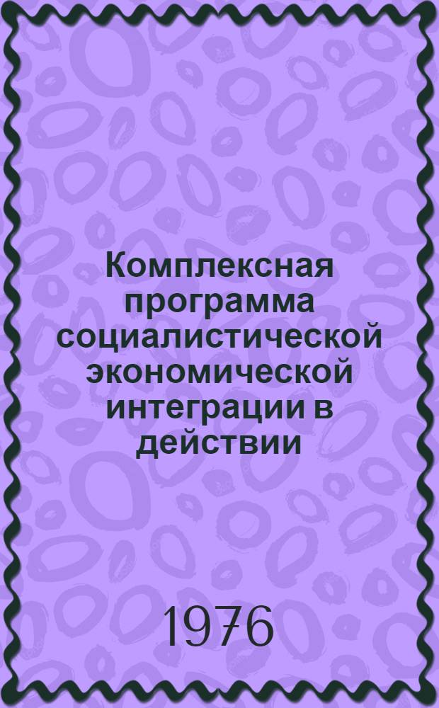 Комплексная программа социалистической экономической интеграции в действии : По материалам, опубл. в соц. странах : Реф. сборник