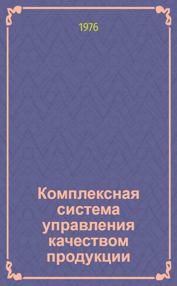 Комплексная система управления качеством продукции : Библиогр. указ. Сост. по материалам отеч. литературы... ... за 1973 - апр. 1976 гг.