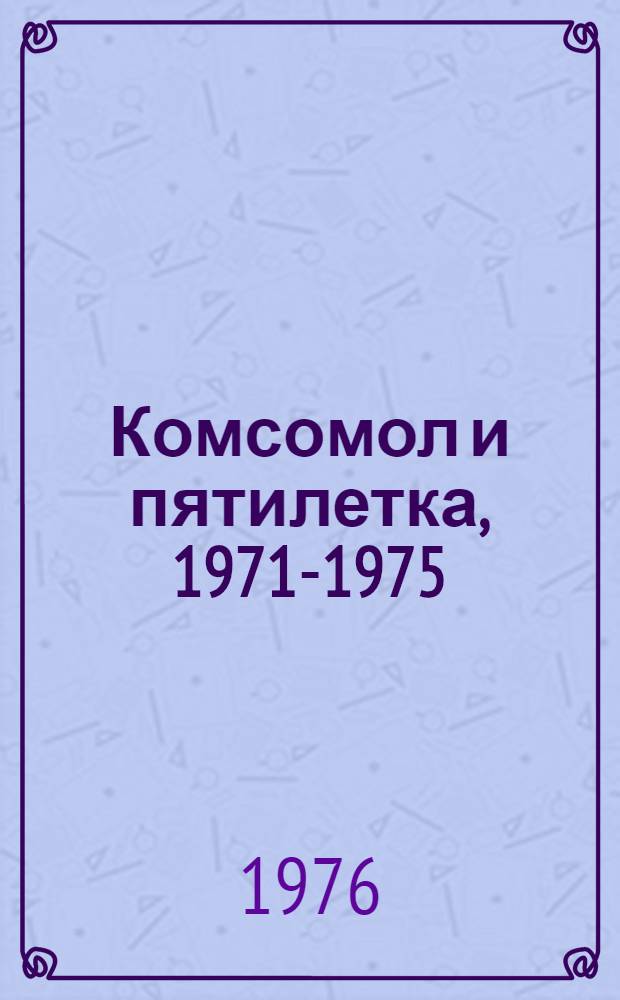Комсомол и пятилетка, 1971-1975 : Сборник