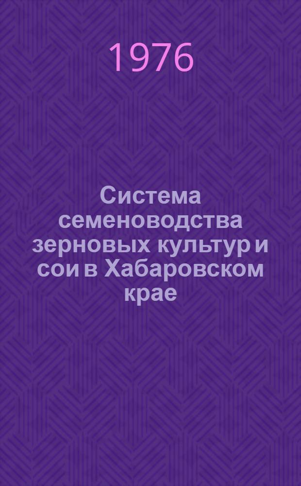 Система семеноводства зерновых культур и сои в Хабаровском крае : (Рекомендации)