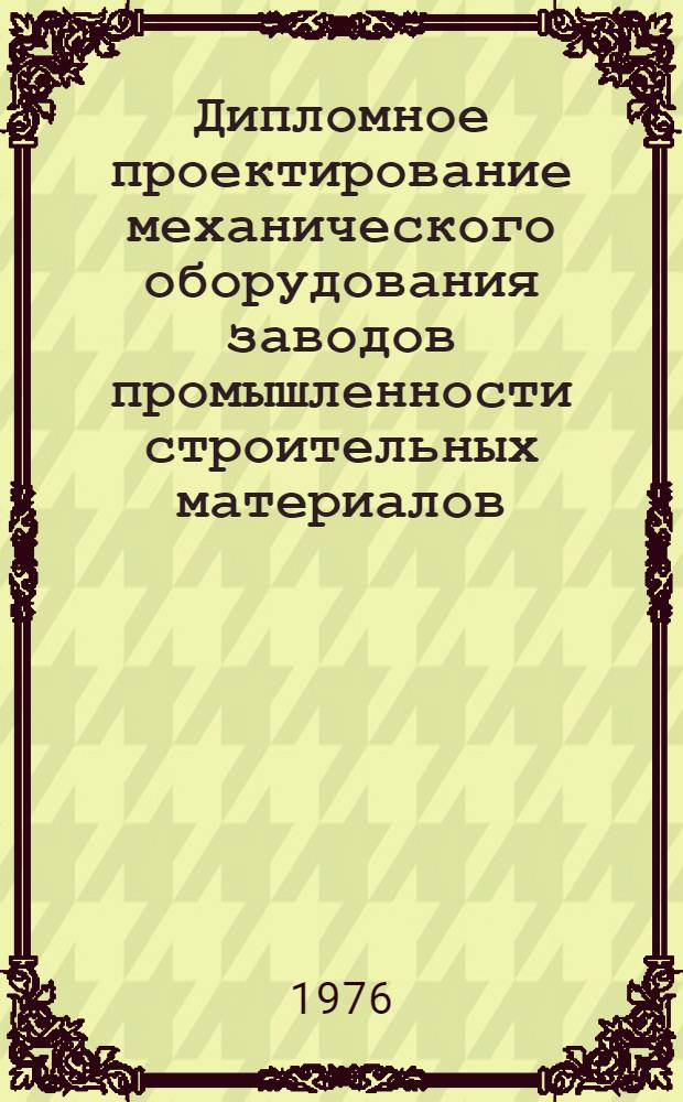 Дипломное проектирование механического оборудования заводов промышленности строительных материалов : Учеб. пособие для техникумов пром-сти строит. материалов