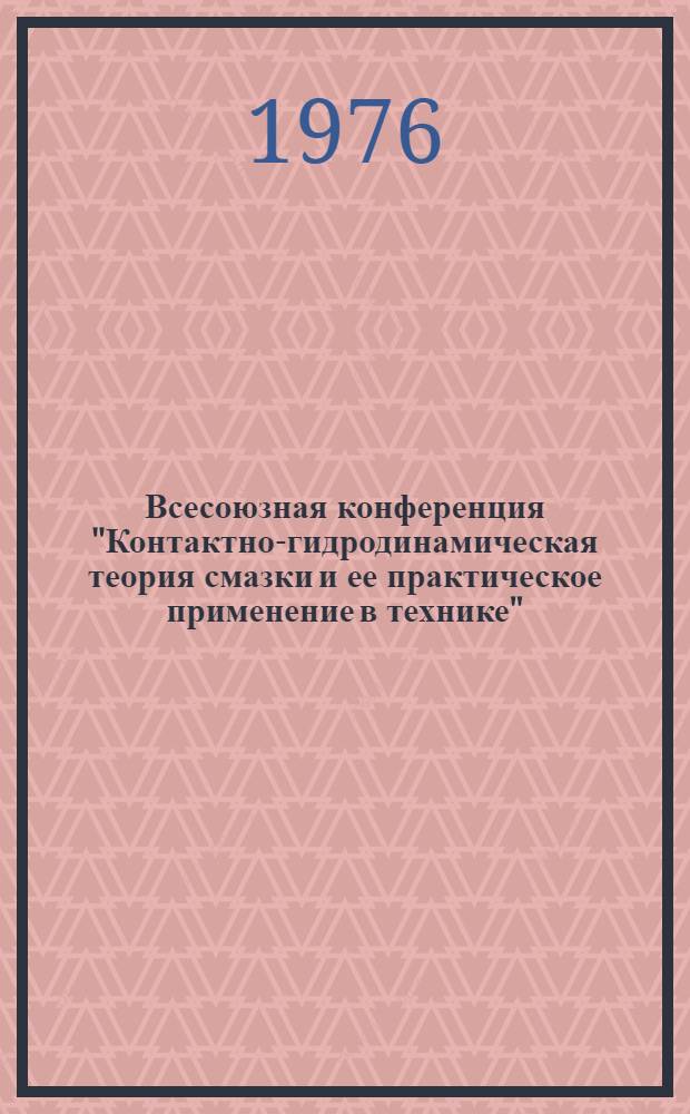 Всесоюзная конференция "Контактно-гидродинамическая теория смазки и ее практическое применение в технике", Куйбышев, 22-25 июня 1976 г. : Тезисы докл