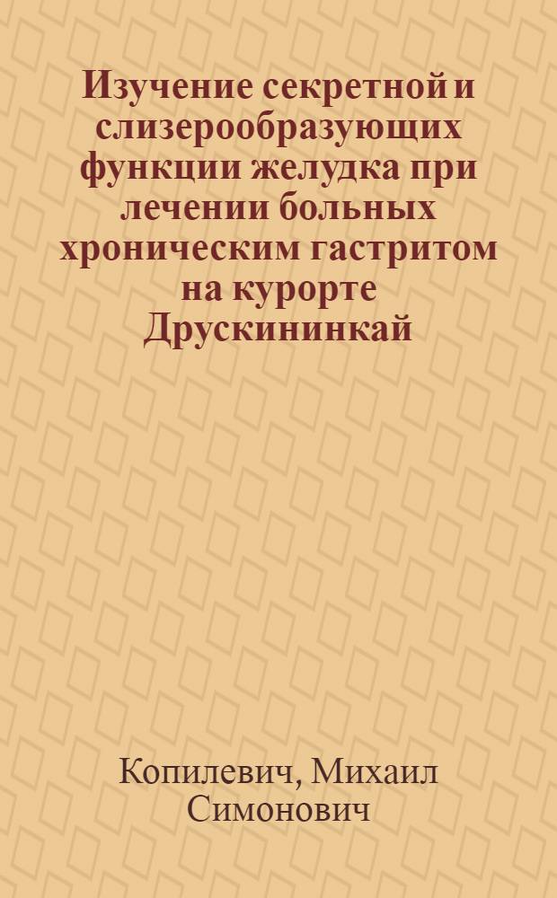 Изучение секретной и слизерообразующих функции желудка при лечении больных хроническим гастритом на курорте Друскининкай : Автореф. дис. на соиск. учен. степени канд. мед. наук : (14.00.34)