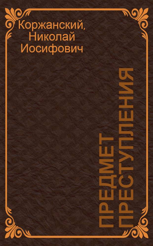 Предмет преступления : (Понятие, виды и значение для квалификации) : Учеб. пособие