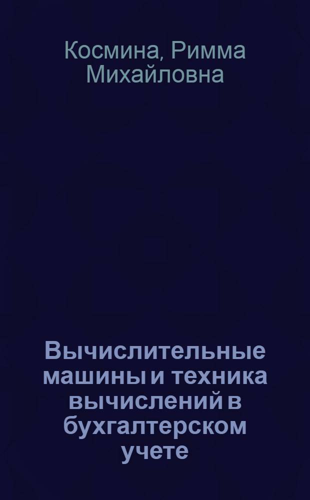 Вычислительные машины и техника вычислений в бухгалтерском учете : учебное пособие для подготовки и повышения квалификации бухгалтеров промышленных предприятий, строительных организаций и бюджетных учреждений