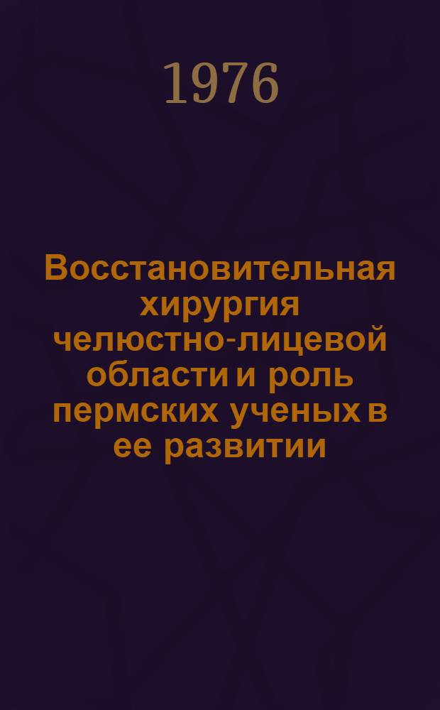 Восстановительная хирургия челюстно-лицевой области и роль пермских ученых в ее развитии : Актовая речь в день годовщины ин-та, 26 ноября 1975 г