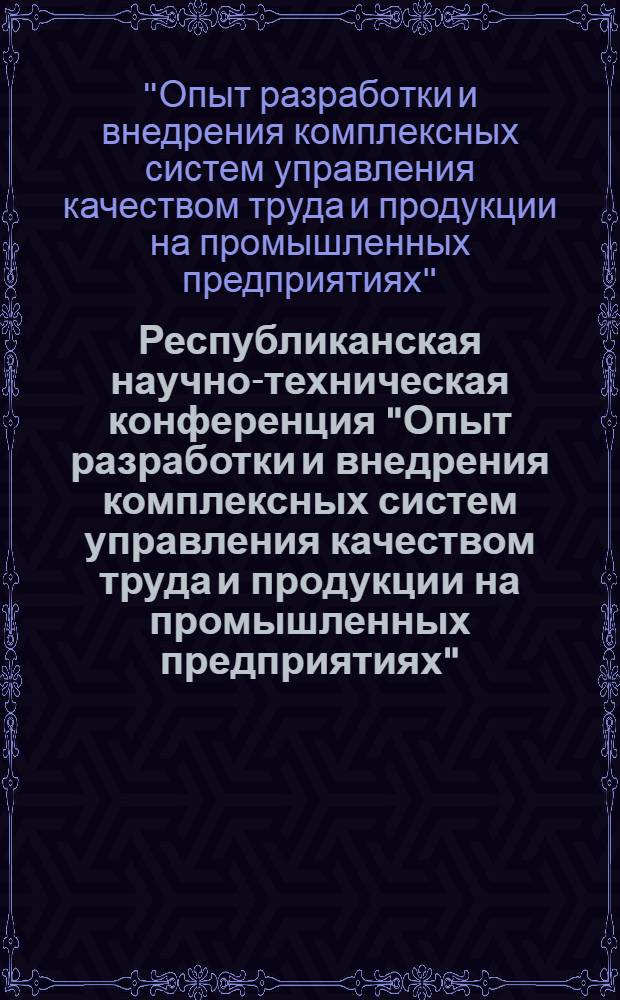 Республиканская научно-техническая конференция "Опыт разработки и внедрения комплексных систем управления качеством труда и продукции на промышленных предприятиях" : (Тезисы докл.), ноябрь 1976 г