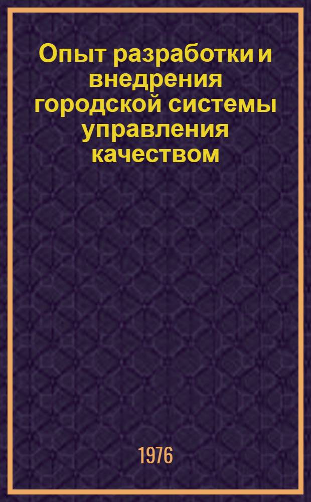 Опыт разработки и внедрения городской системы управления качеством : Тезисы докл. респ. науч.-техн. семинара, 9-10 сент. 1976 г