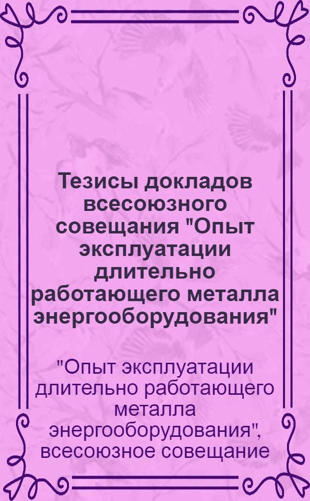 Тезисы докладов всесоюзного совещания "Опыт эксплуатации длительно работающего металла энергооборудования" (30 ноября - 3 декабря 1976 года)