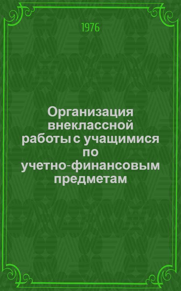 Организация внеклассной работы с учащимися по учетно-финансовым предметам : Из опыта работы с.-х. техникумов : Сборник