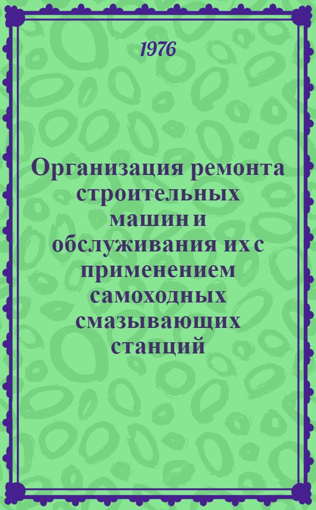 Организация ремонта строительных машин и обслуживания их с применением самоходных смазывающих станций : Информ. обзор