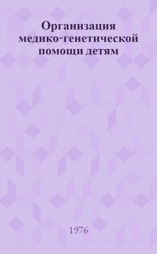 Организация медико-генетической помощи детям : Метод. рекомендации