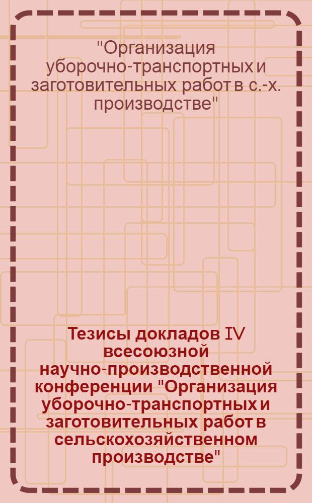 Тезисы докладов IV всесоюзной научно-производственной конференции "Организация уборочно-транспортных и заготовительных работ в сельскохозяйственном производстве", (26-28 мая 1976 г., г. Тула)
