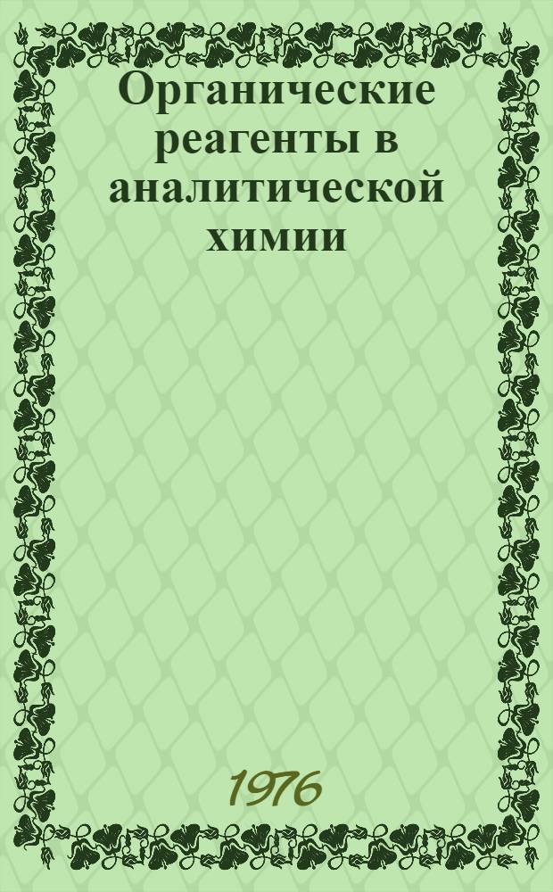 Органические реагенты в аналитической химии : Тезисы докл. IV всесоюз. конф., Киев, 21-24 апр. 1976 г. [В 2 ч. Ч. 1