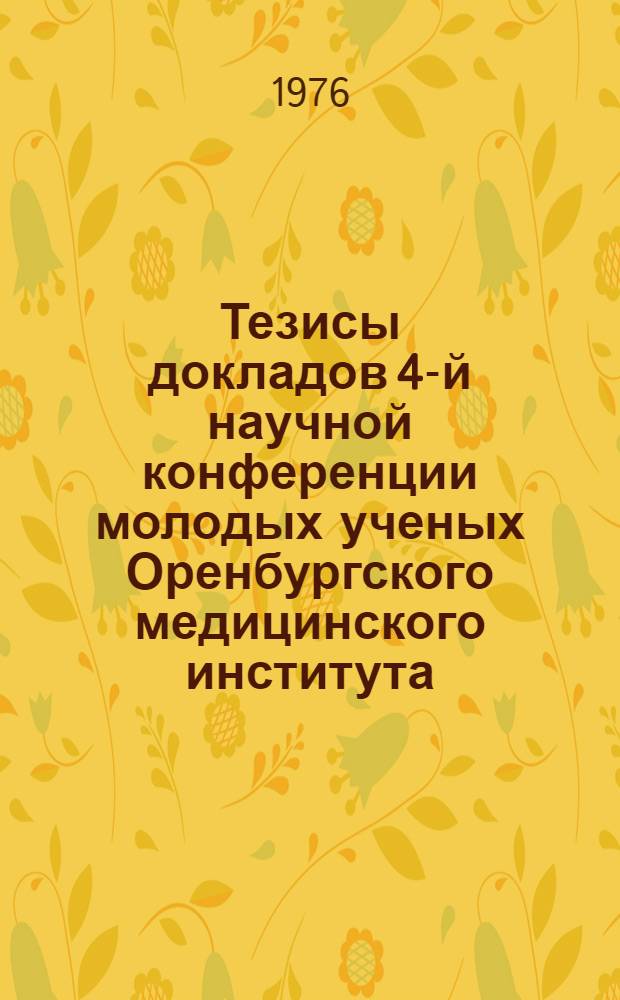 Тезисы докладов 4-й научной конференции молодых ученых Оренбургского медицинского института (ноябрь, 1976 год)