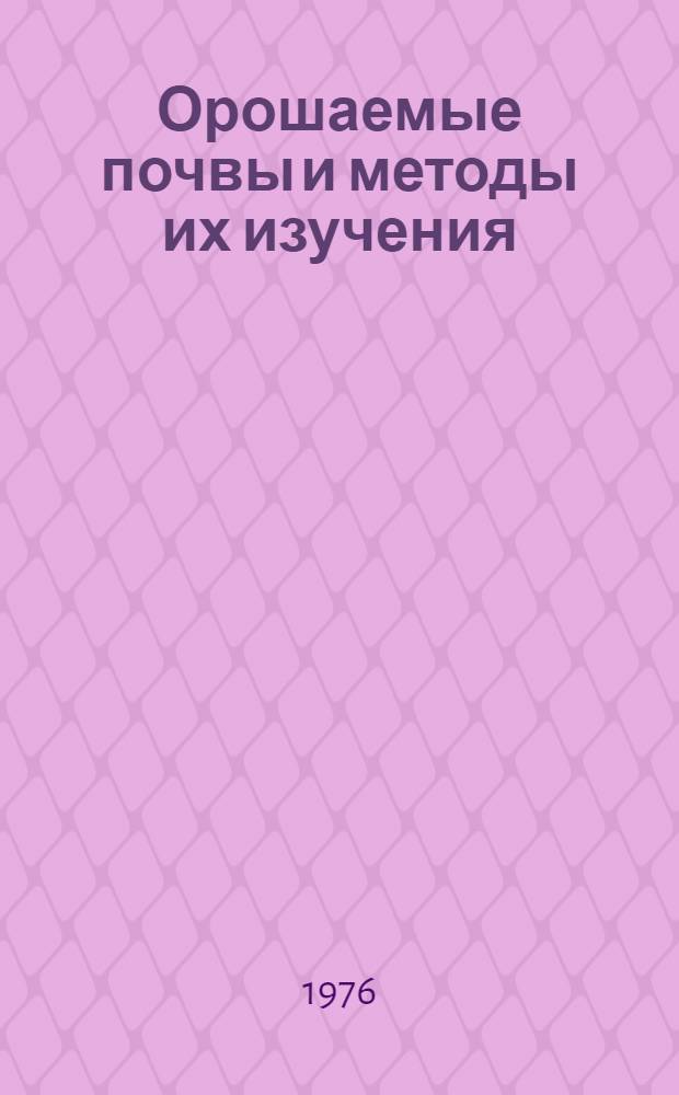 Орошаемые почвы и методы их изучения : Сборник науч. трудов Науч.-исслед. ин-та почвоведения и агрохимии