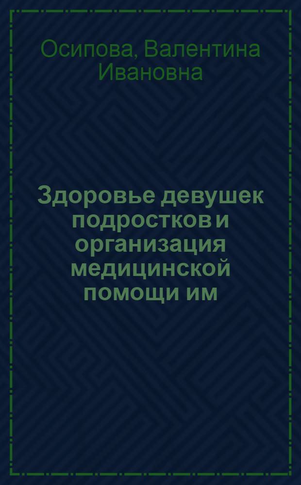 Здоровье девушек подростков и организация медицинской помощи им : Автореф. дис. на соиск. учен. степени канд. мед. наук : (14.00.33)