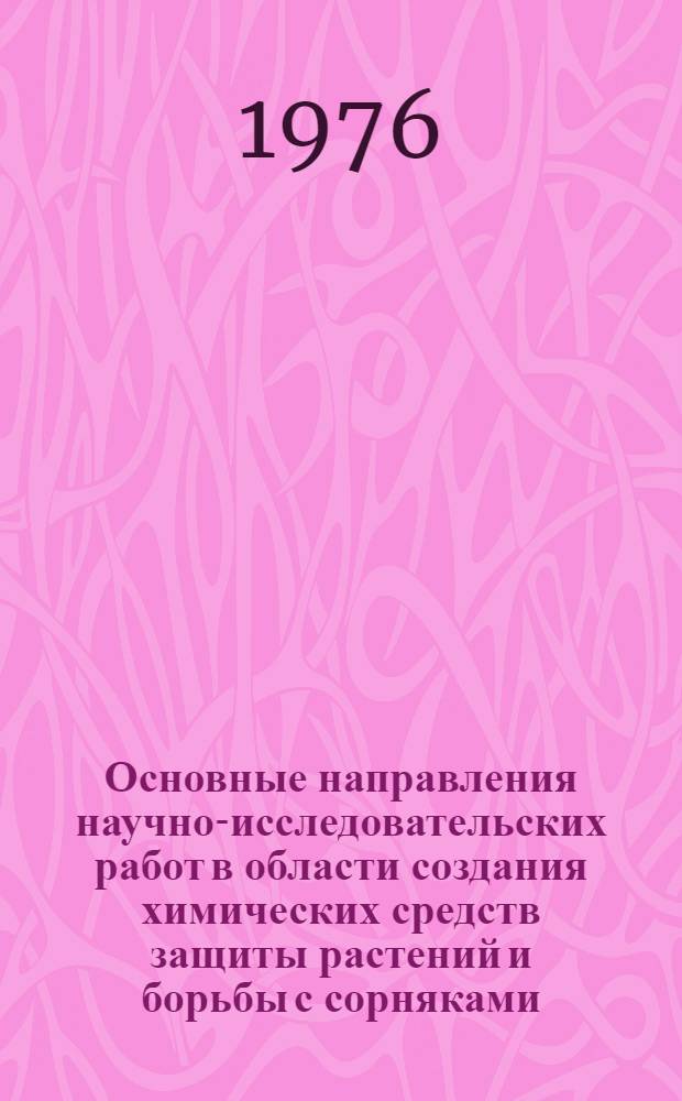 Основные направления научно-исследовательских работ в области создания химических средств защиты растений и борьбы с сорняками : Тезисы докл. и сообщ. всесоюз. конф. 20 дек. 1976 г. ВДНХ СССР. Секция 1 : Синтез и изучение зависимости между строением и активностью