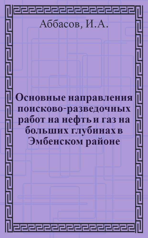Основные направления поисково-разведочных работ на нефть и газ на больших глубинах в Эмбенском районе