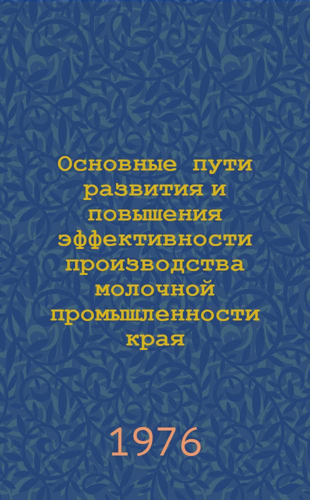 Основные пути развития и повышения эффективности производства молочной промышленности края : Тезисы докл. к науч.-техн. конф