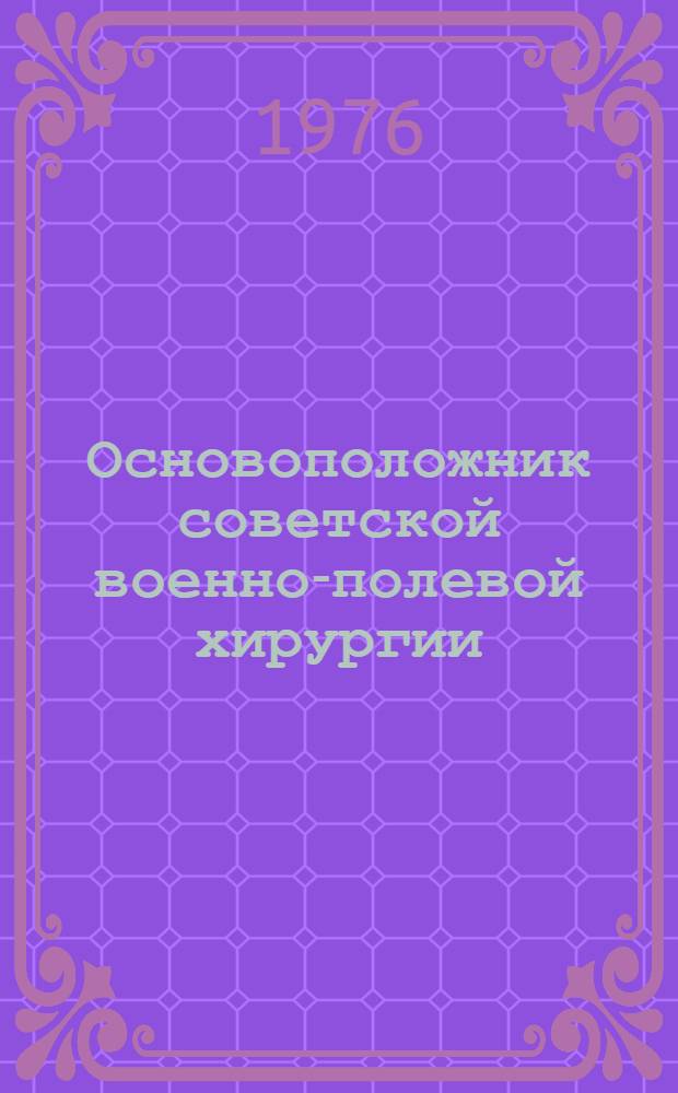 Основоположник советской военно-полевой хирургии : Материалы программных докл. науч. конф. : (К 100-летию со дня рождения акад. Н.Н. Бурденко)