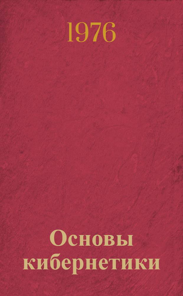 Основы кибернетики : Теория кибернет. систем : Учеб. пособие для вузов по специальности "Прикл. математика" и "Автоматизир. системы управления"