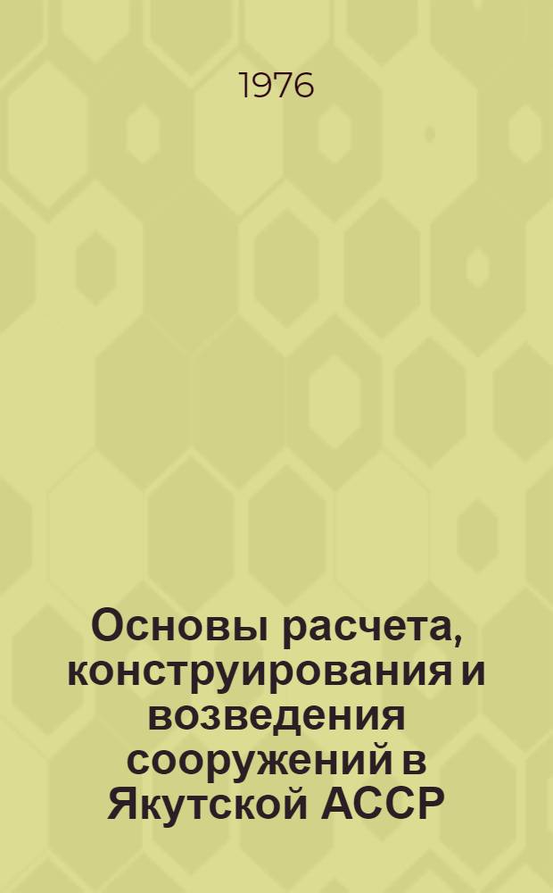 Основы расчета, конструирования и возведения сооружений в Якутской АССР : В 3 ч. Ч. 3 : Учет температурного фактора при возведении строительных конструкций