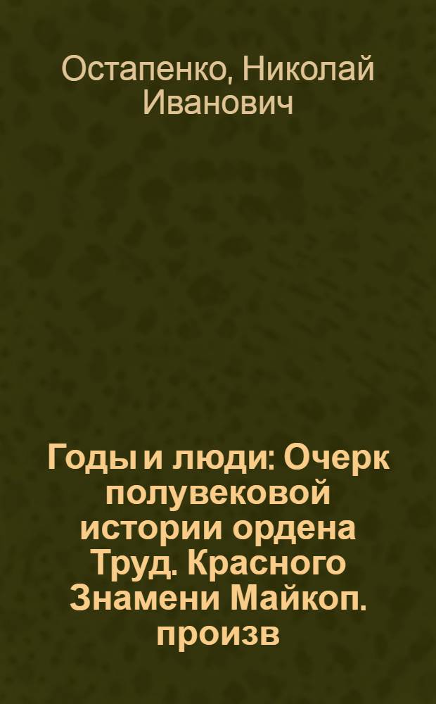 Годы и люди : Очерк полувековой истории ордена Труд. Красного Знамени Майкоп. произв. мебельно-деревообрабатывающего объединения "Дружба"