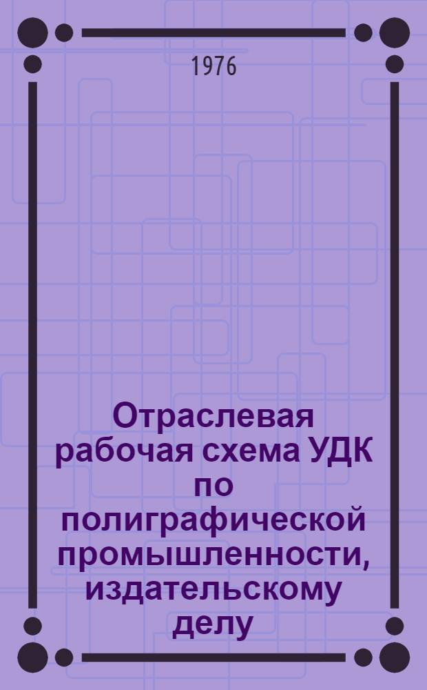 Отраслевая рабочая схема УДК по полиграфической промышленности, издательскому делу, книжной торговле и смежным отраслям : В 5 ч