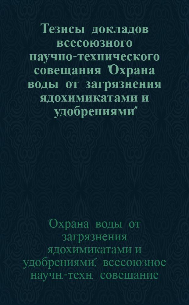 Тезисы докладов всесоюзного научно-технического совещания "Охрана воды от загрязнения ядохимикатами и удобрениями", 28-30 сент. 1976 г.