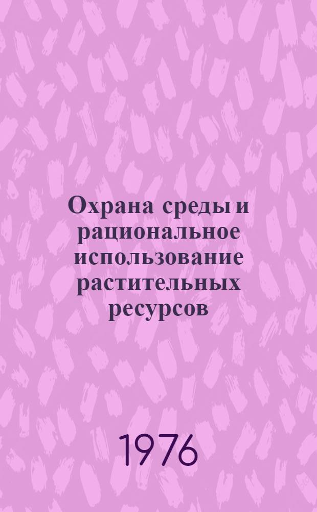 Охрана среды и рациональное использование растительных ресурсов : Сборник статей