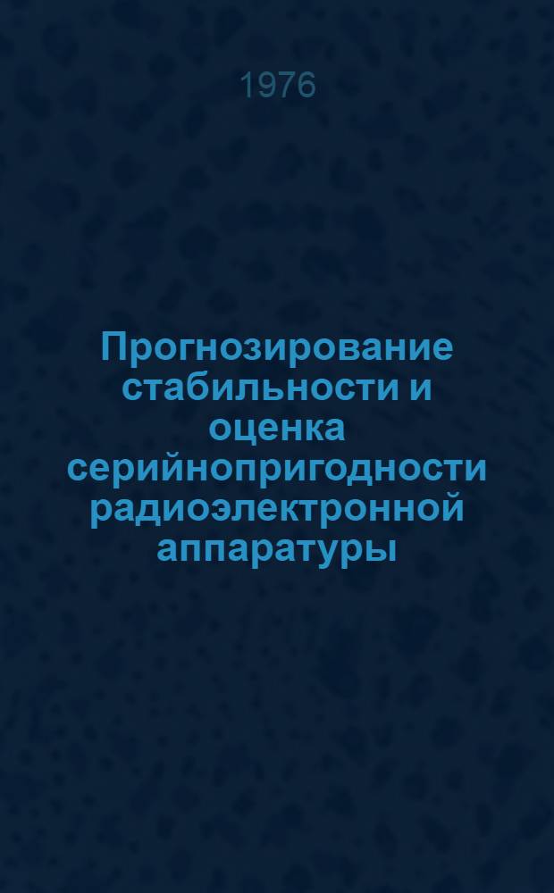 Прогнозирование стабильности и оценка серийнопригодности радиоэлектронной аппаратуры : (Материалы лекций, прочит. в Политехн. музее на семинаре по надежности и прогрессивным методам контроля качества продукции)
