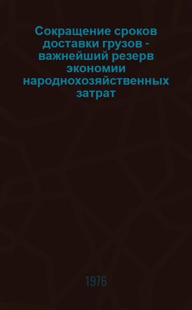 Сокращение сроков доставки грузов - важнейший резерв экономии народнохозяйственных затрат : (Тексты лекций)