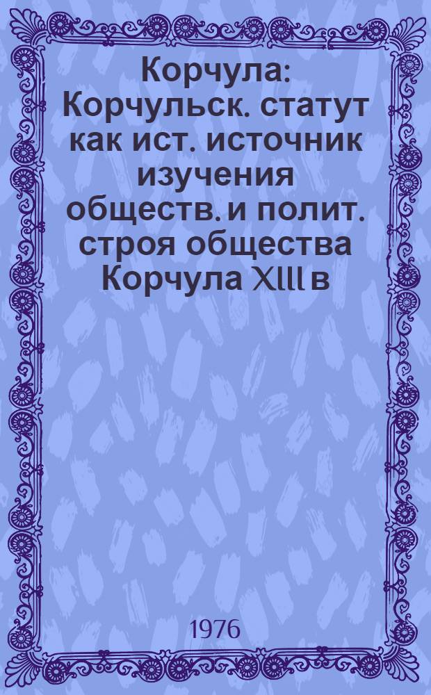 Корчула : Корчульск. статут как ист. источник изучения обществ. и полит. строя общества Корчула XIII в