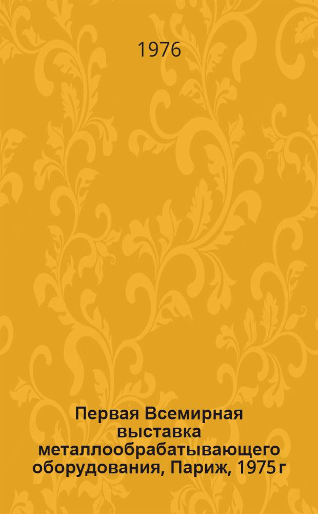 Первая Всемирная выставка металлообрабатывающего оборудования, Париж, 1975 г : Обзор [В 10-ти разд.]. Разд. 7 : Металлорежущий инструмент, контрольно-измерительные приборы, принадлежности, техоснастка