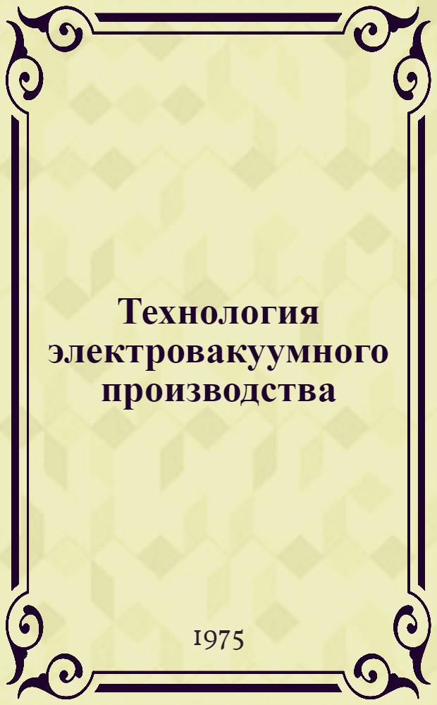 Технология электровакуумного производства : Учеб. пособие