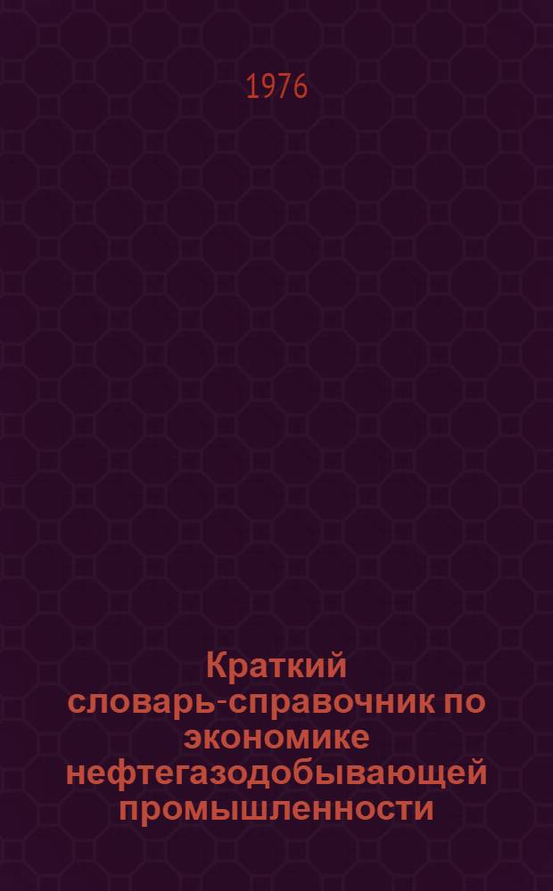 Краткий словарь-справочник по экономике нефтегазодобывающей промышленности