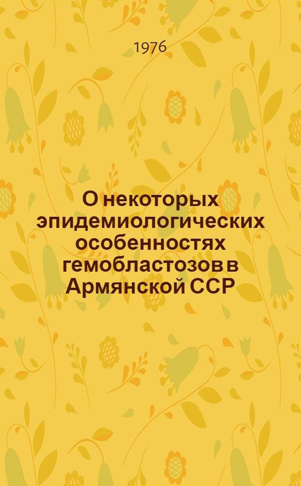 О некоторых эпидемиологических особенностях гемобластозов в Армянской ССР : Автореф. дис. на соиск. учен. степени канд. мед. наук : (14.00.30)