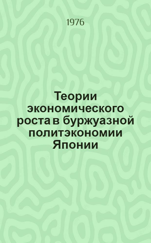 Теории экономического роста в буржуазной политэкономии Японии : (Критич. анализ)