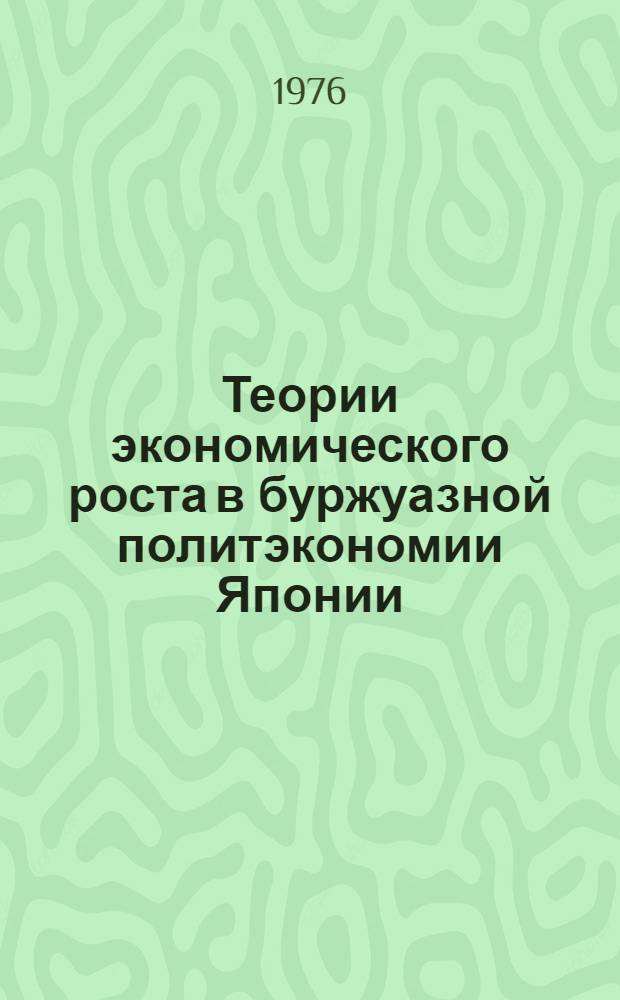 Теории экономического роста в буржуазной политэкономии Японии : (Критич. анализ)