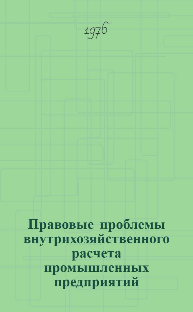 Правовые проблемы внутрихозяйственного расчета промышленных предприятий (производственных объединений) : Учеб. пособие. Вып. 1 : Хозяйственное право