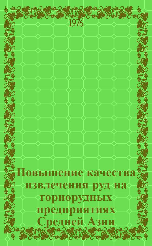Повышение качества извлечения руд на горнорудных предприятиях Средней Азии : Тезисы докл. респ. науч.-техн. конф., июль 1976 г