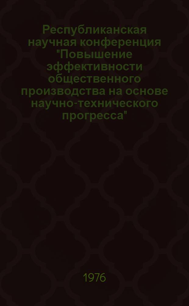 Республиканская научная конференция "Повышение эффективности общественного производства на основе научно-технического прогресса", Тернополь, 7-9 дек. 1976 г : Тезисы докл. Вып. 2