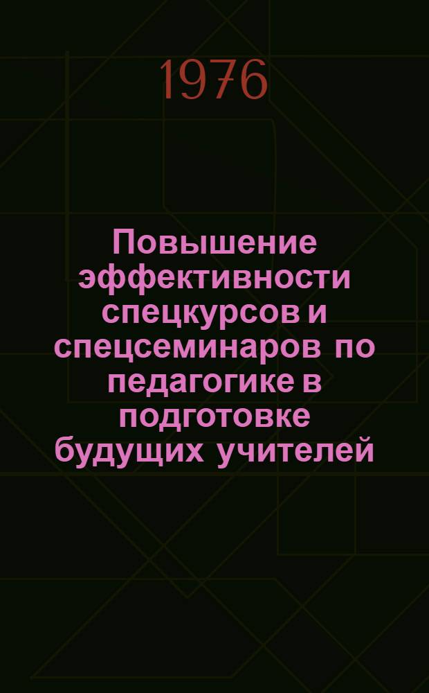Повышение эффективности спецкурсов и спецсеминаров по педагогике в подготовке будущих учителей : (Сборник науч. трудов)