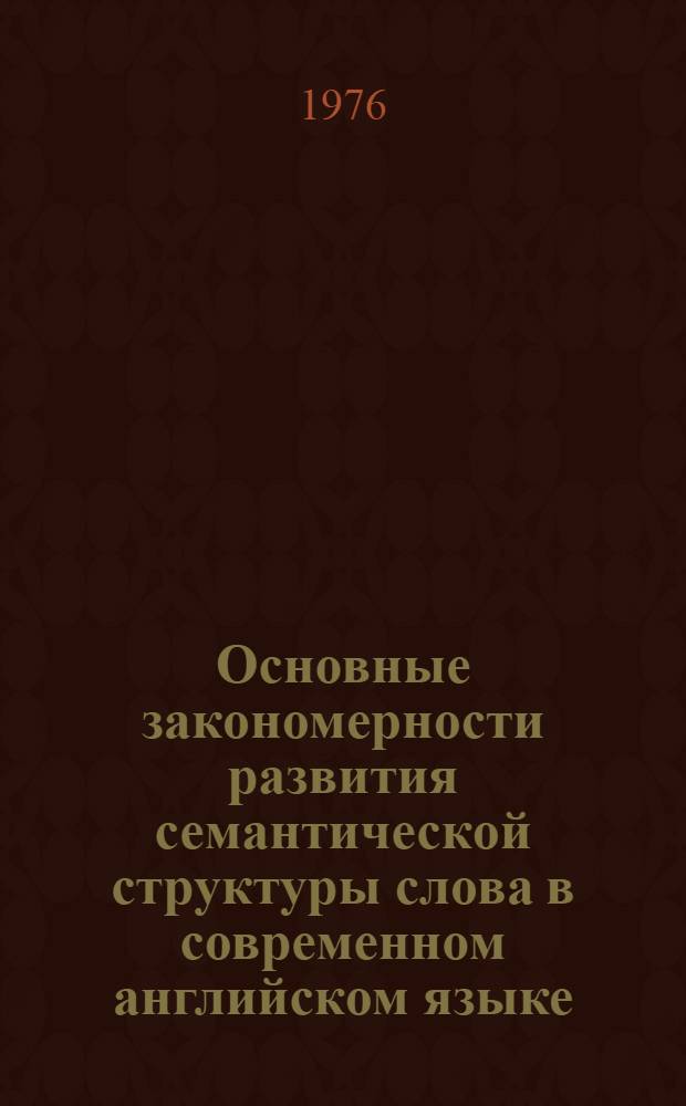 Основные закономерности развития семантической структуры слова в современном английском языке : (На материале Приложения к Большому Оксфорд. словарю) : Автореф. дис. на соиск. учен. степени канд. филол. наук : (10.02.04)
