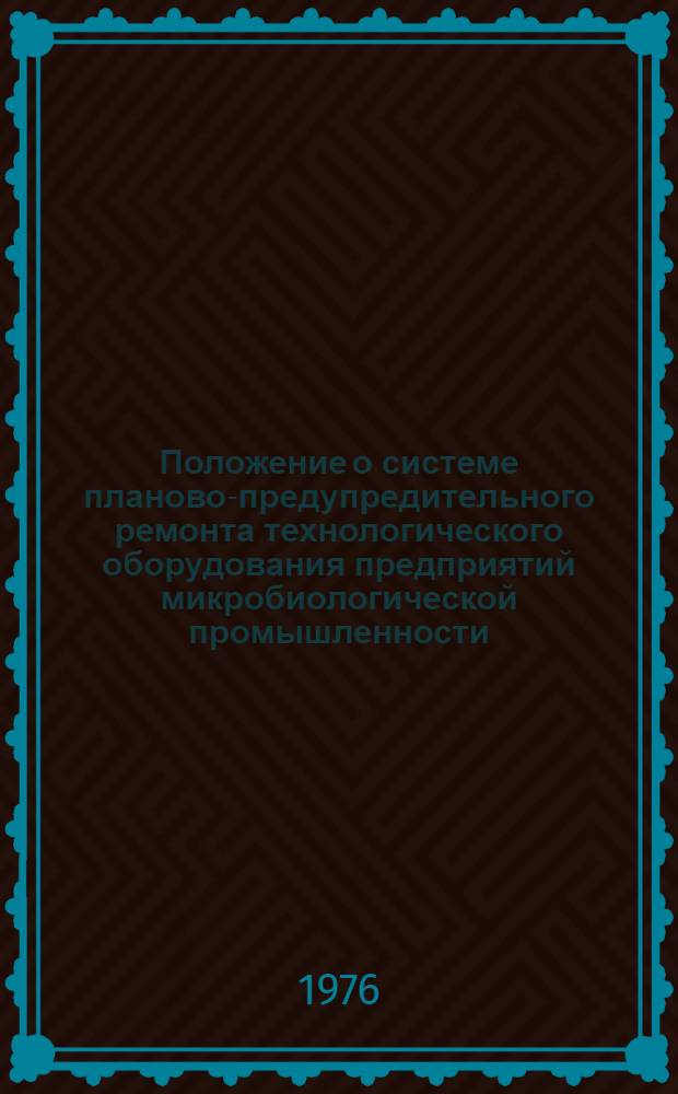 Положение о системе планово-предупредительного ремонта технологического оборудования предприятий микробиологической промышленности (для предприятий гидролизного профиля) : Утв. гл. упр. микробиол. пром-сти при Совете Министров СССР 24.02.76