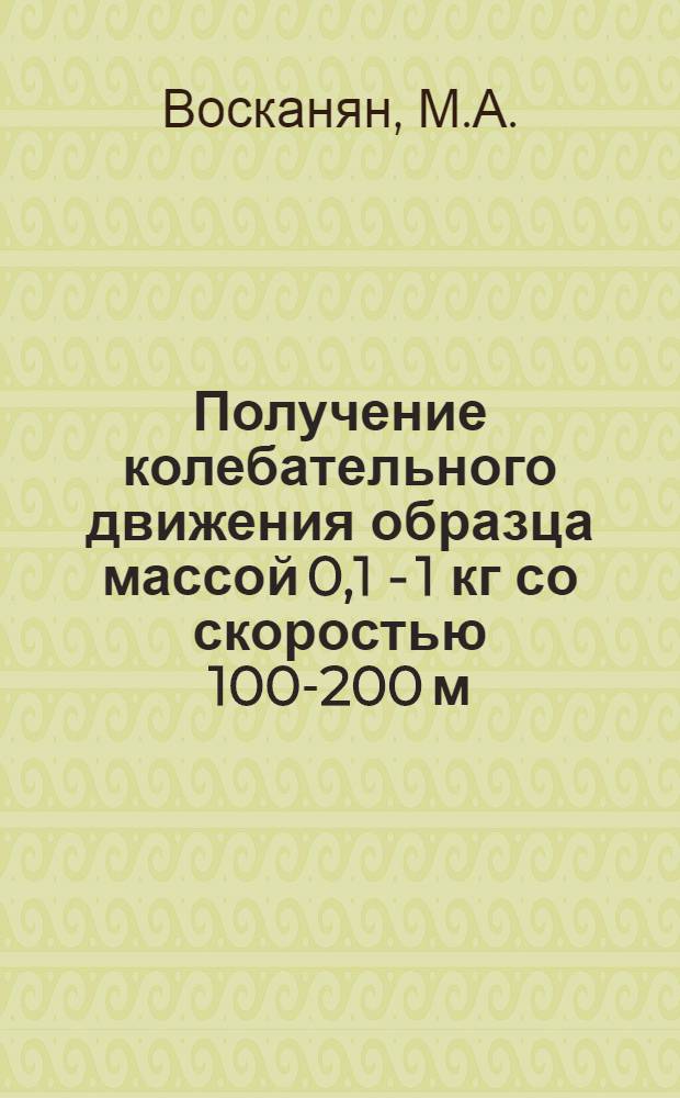 Получение колебательного движения образца массой 0,1 - 1 кг со скоростью 100-200 м/с