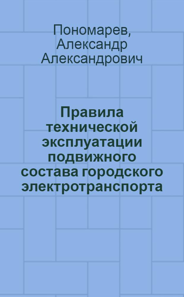 Правила технической эксплуатации подвижного состава городского электротранспорта : Учеб. пособие для техникумов по специальности "Эксплуатация, ремонт и энергоснабжение гор. электротранспорта"