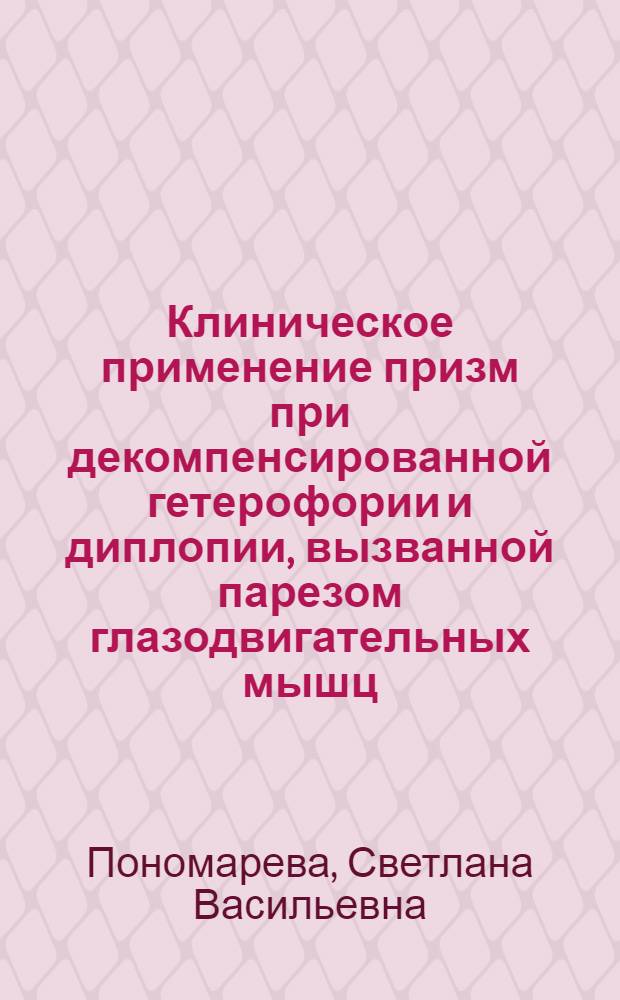 Клиническое применение призм при декомпенсированной гетерофории и диплопии, вызванной парезом глазодвигательных мышц : Автореф. дис. на соиск. учен. степени канд. мед. наук : (14.00.08)