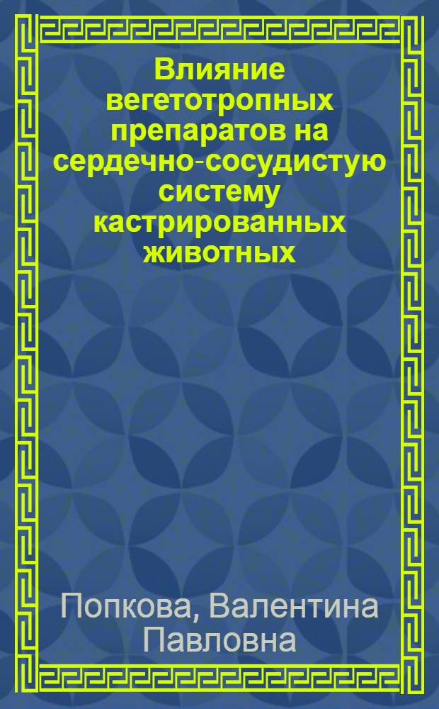 Влияние вегетотропных препаратов на сердечно-сосудистую систему кастрированных животных : Автореф. дис. на соиск. учен. степени канд. мед. наук : (14.00.25)